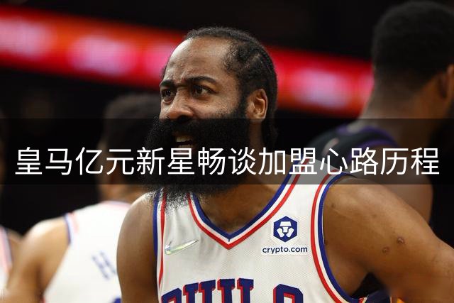皇马亿元新星畅谈加盟心路历程